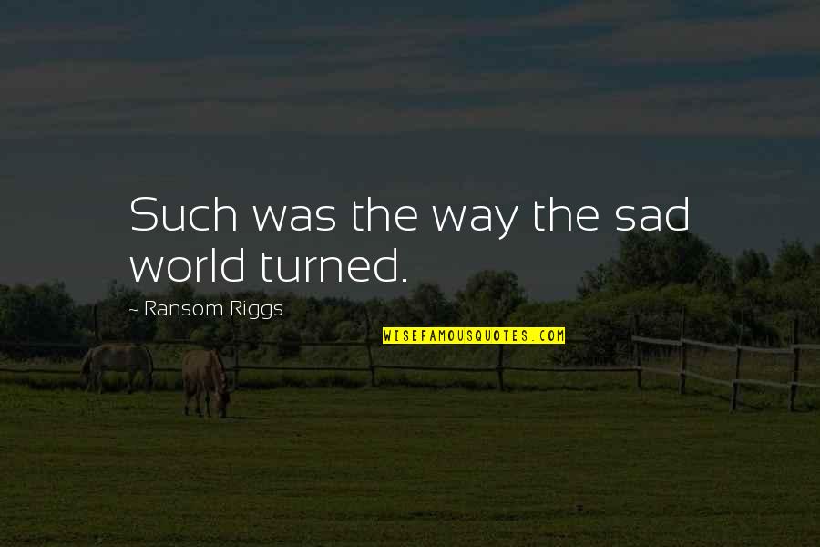 Cosmo Yearbook Quotes By Ransom Riggs: Such was the way the sad world turned. Cosmo Yearbook Quotes By Ransom Riggs: Such was the way the sad world turned.