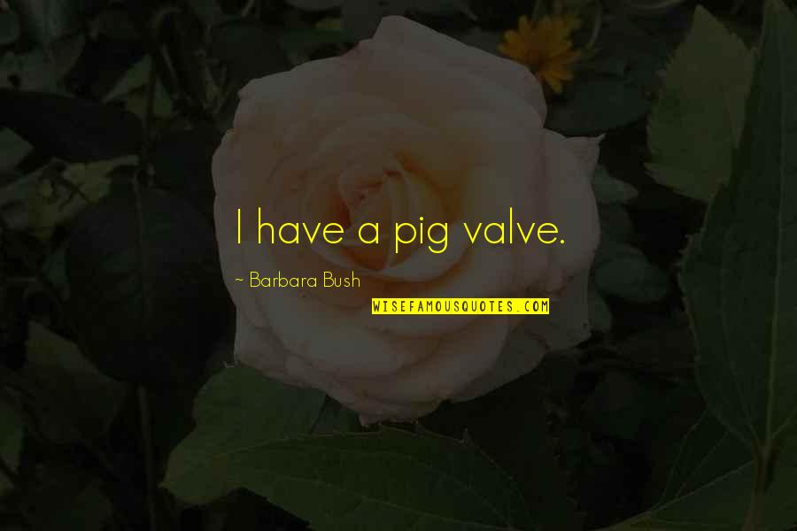 Cosmogenic Theory Quotes By Barbara Bush: I have a pig valve.