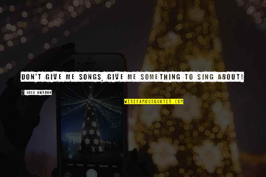 Cosmogonic Tattoos Quotes By Joss Whedon: Don't give me songs, give me something to Cosmogonic Tattoos Quotes By Joss Whedon: Don't give me songs, give me something to
