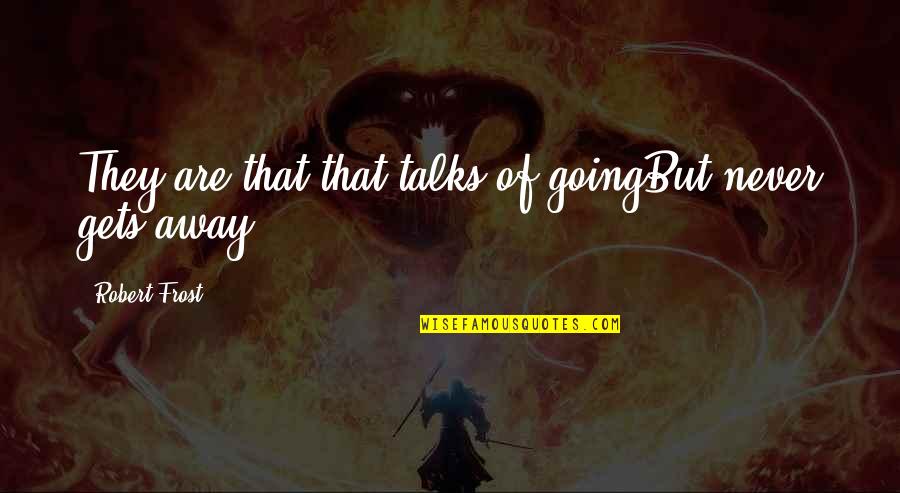 Cosmogonic Tattoos Quotes By Robert Frost: They are that that talks of goingBut never Cosmogonic Tattoos Quotes By Robert Frost: They are that that talks of goingBut never