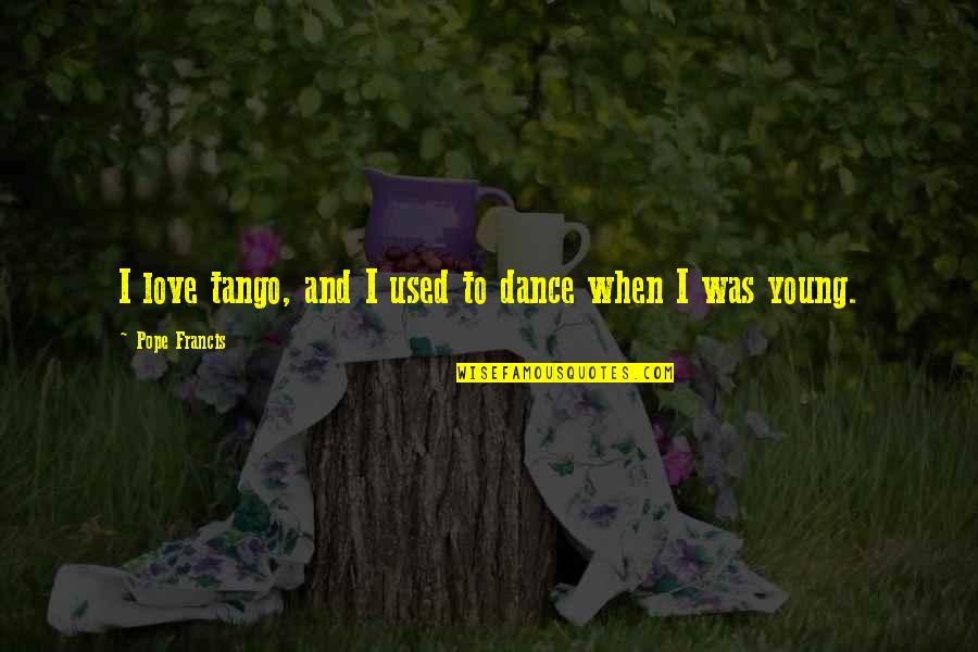 Cosmography 101 Quotes By Pope Francis: I love tango, and I used to dance Cosmography 101 Quotes By Pope Francis: I love tango, and I used to dance