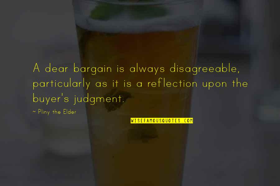 Cosmography Quotes By Pliny The Elder: A dear bargain is always disagreeable, particularly as