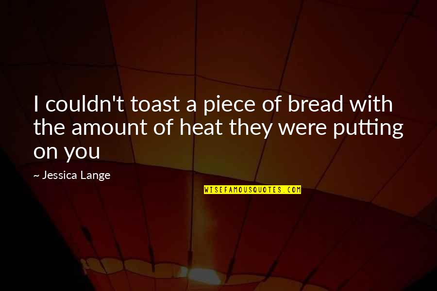 Cosmography Wikipedia Quotes By Jessica Lange: I couldn't toast a piece of bread with