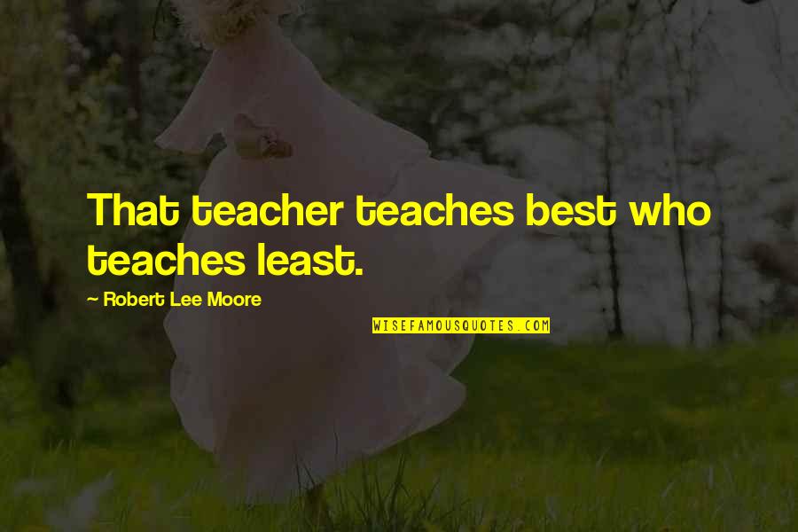 Cosmoline Quotes By Robert Lee Moore: That teacher teaches best who teaches least. Cosmoline Quotes By Robert Lee Moore: That teacher teaches best who teaches least.