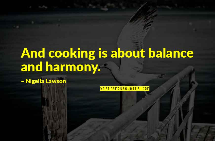 Cosmological Eye Quotes By Nigella Lawson: And cooking is about balance and harmony.