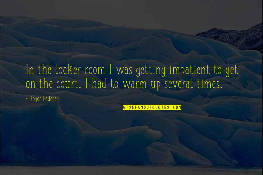 Cosmologists Quotes By Roger Federer: In the locker room I was getting impatient