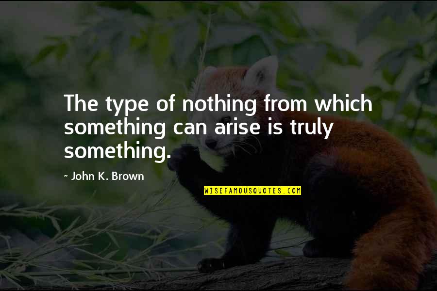 Cosmology Quotes By John K. Brown: The type of nothing from which something can