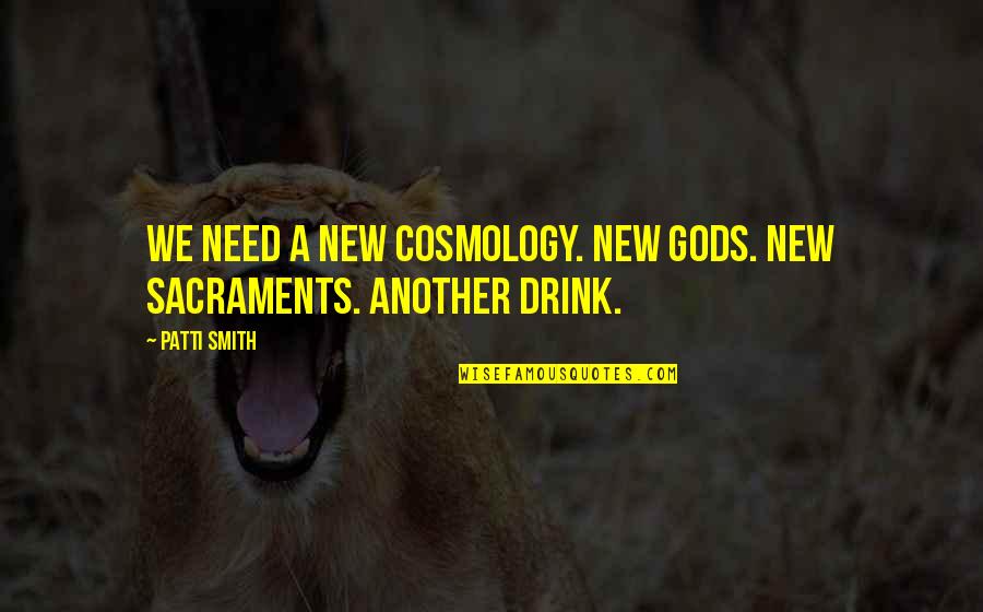 Cosmology Quotes By Patti Smith: We need a new cosmology. New gods. New