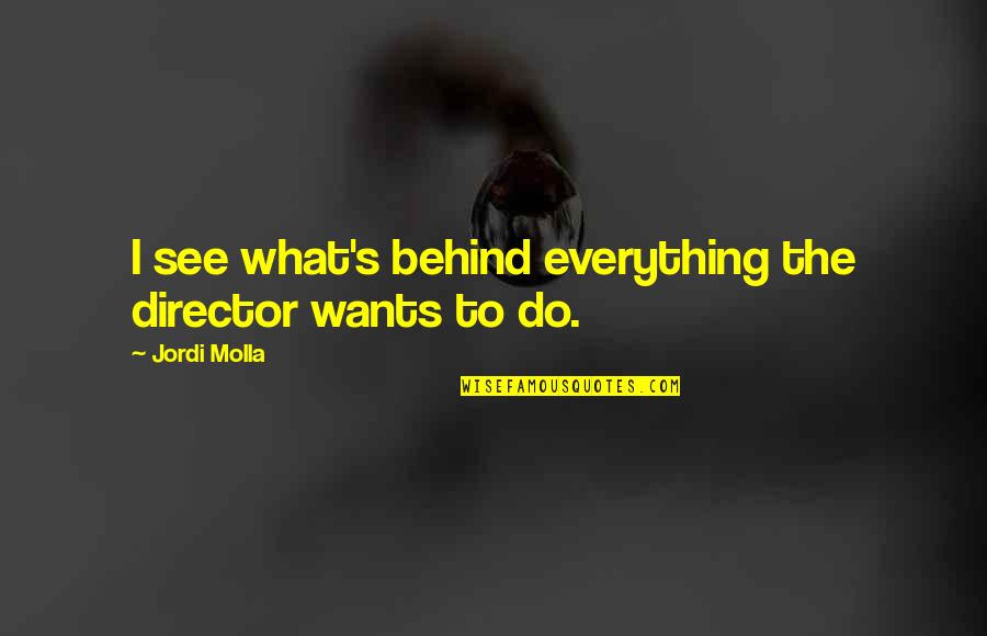 Cosmonauts Home Quotes By Jordi Molla: I see what's behind everything the director wants Cosmonauts Home Quotes By Jordi Molla: I see what's behind everything the director wants