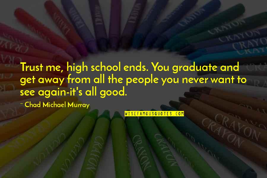 Cosmopolis Book Quotes By Chad Michael Murray: Trust me, high school ends. You graduate and