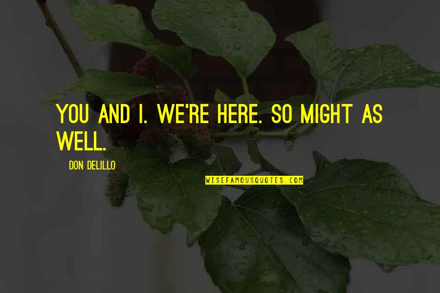 Cosmopolis Don Delillo Quotes By Don DeLillo: You and I. We're here. So might as