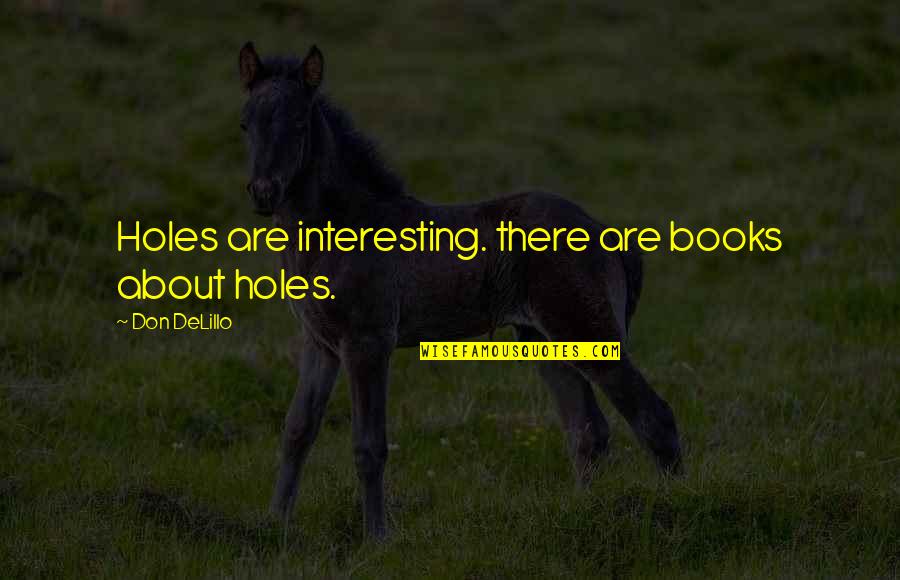 Cosmopolis Don Delillo Quotes By Don DeLillo: Holes are interesting. there are books about holes.