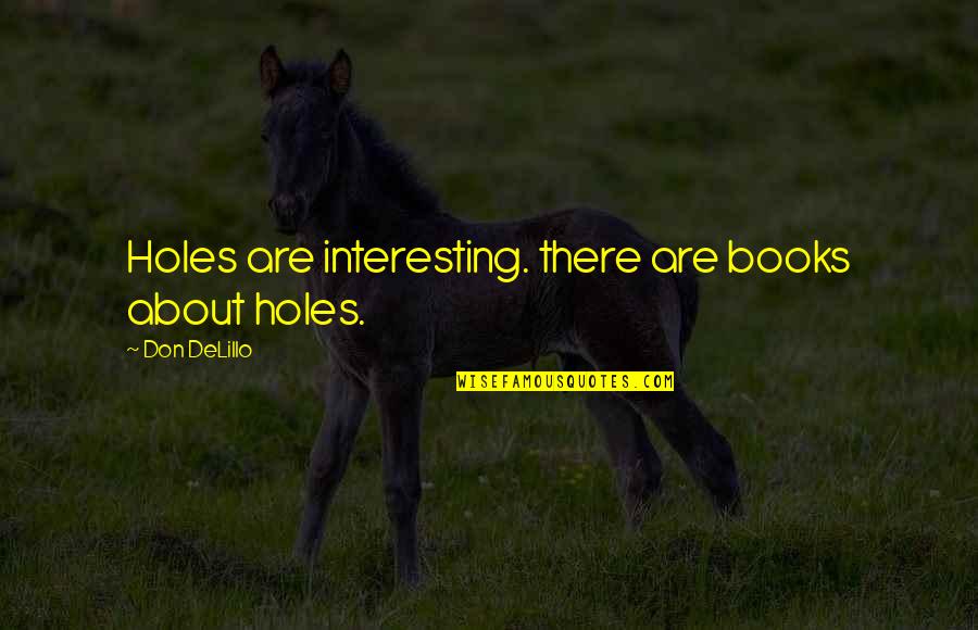 Cosmopolis Don Delillo Quotes By Don DeLillo: Holes are interesting. there are books about holes. Cosmopolis Don Delillo Quotes By Don DeLillo: Holes are interesting. there are books about holes.