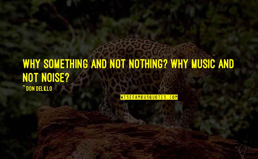 Cosmopolis Don Delillo Quotes By Don DeLillo: Why something and not nothing? why music and