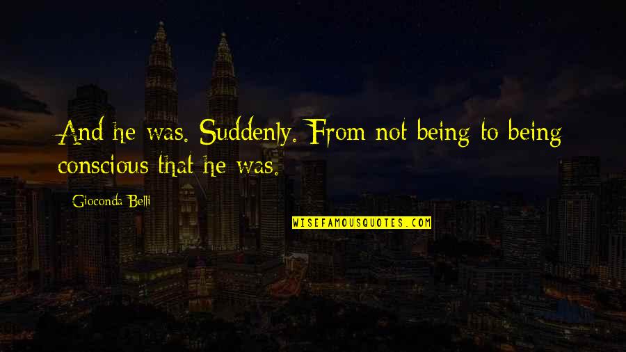 Cosmopolis Don Delillo Quotes By Gioconda Belli: And he was. Suddenly. From not being to Cosmopolis Don Delillo Quotes By Gioconda Belli: And he was. Suddenly. From not being to
