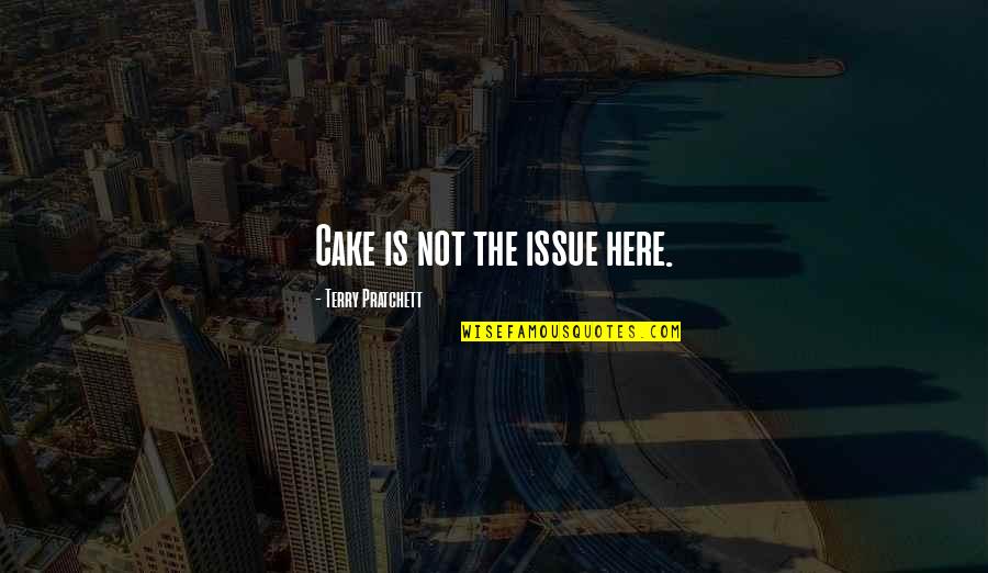 Cosmopolis Don Delillo Quotes By Terry Pratchett: Cake is not the issue here. Cosmopolis Don Delillo Quotes By Terry Pratchett: Cake is not the issue here.