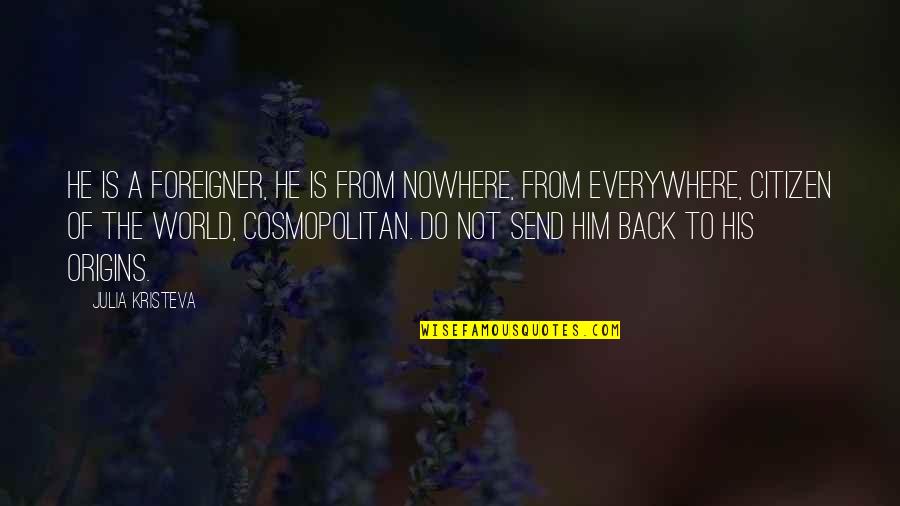 Cosmopolitan Best Quotes By Julia Kristeva: He is a foreigner, he is from nowhere, Cosmopolitan Best Quotes By Julia Kristeva: He is a foreigner, he is from nowhere,