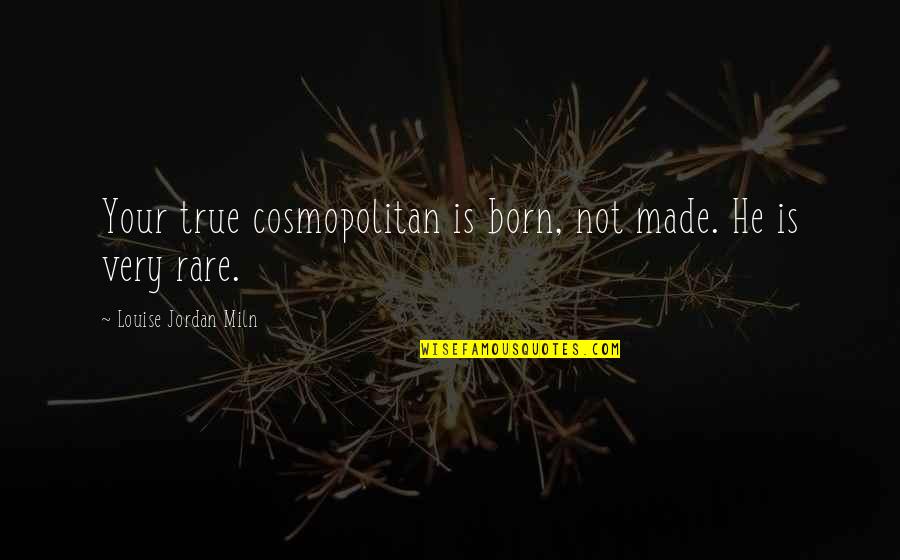 Cosmopolitan Best Quotes By Louise Jordan Miln: Your true cosmopolitan is born, not made. He Cosmopolitan Best Quotes By Louise Jordan Miln: Your true cosmopolitan is born, not made. He