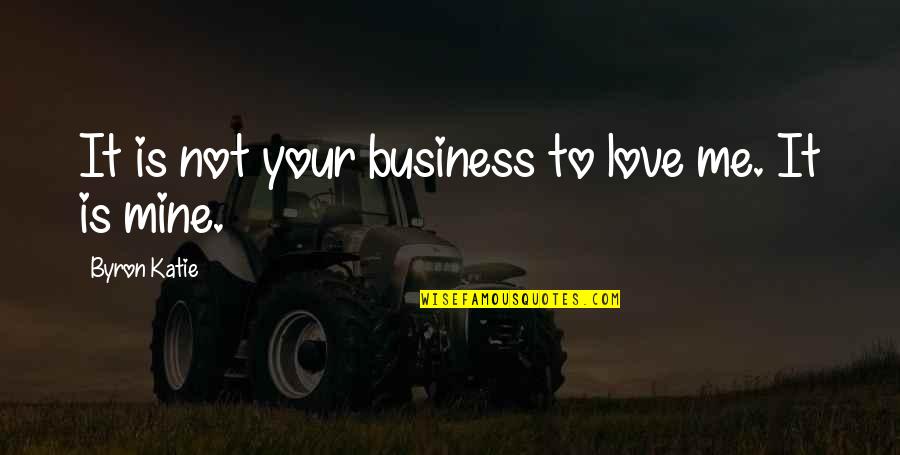 Cosmopolitanism Ethics Quotes By Byron Katie: It is not your business to love me.