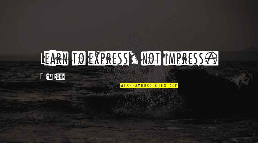 Cosmopolitanism Ethics Quotes By Jim Rohn: Learn to express, not impress.