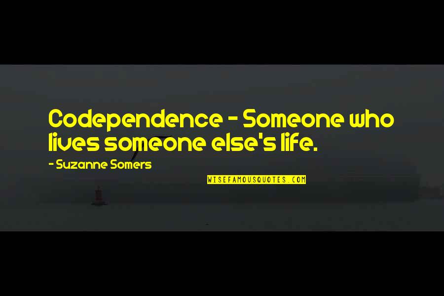 Cosmopolitans Quotes By Suzanne Somers: Codependence - Someone who lives someone else's life.