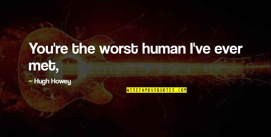 Cosmopolite Hotel Quotes By Hugh Howey: You're the worst human I've ever met,