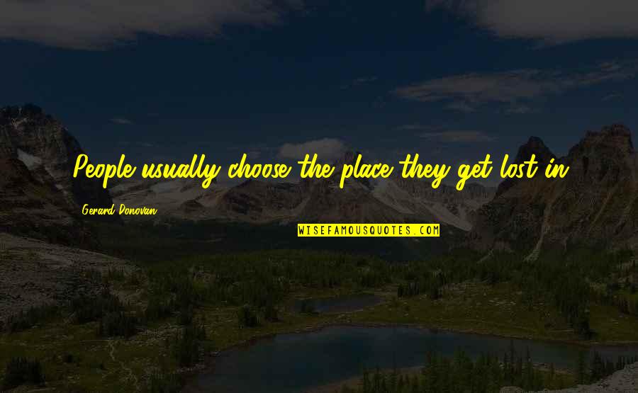 Cosmopsis Quotes By Gerard Donovan: People usually choose the place they get lost Cosmopsis Quotes By Gerard Donovan: People usually choose the place they get lost