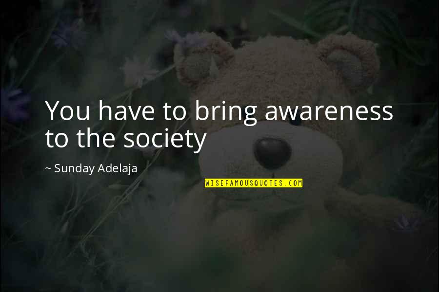 Cosmos And Psyche Quotes By Sunday Adelaja: You have to bring awareness to the society