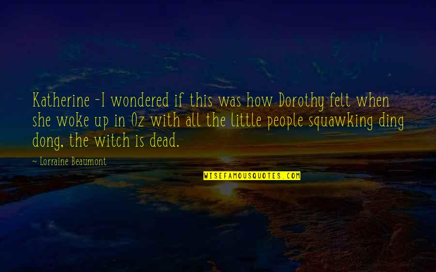 Cosmos Maduka Quotes By Lorraine Beaumont: Katherine -I wondered if this was how Dorothy