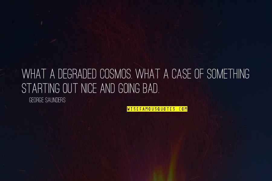 Cosmos's Quotes By George Saunders: What a degraded cosmos. What a case of