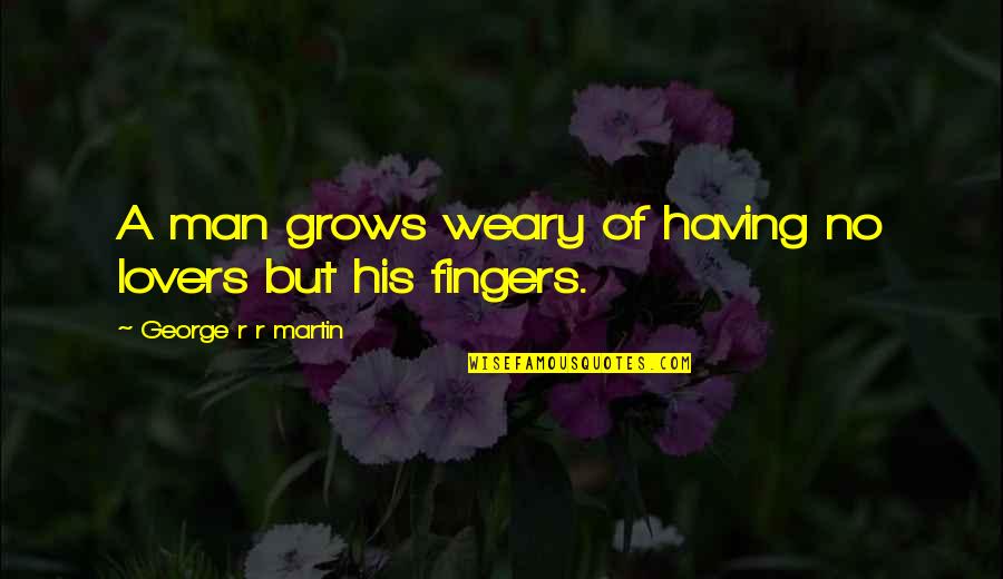 Cosmovici Si Quotes By George R R Martin: A man grows weary of having no lovers Cosmovici Si Quotes By George R R Martin: A man grows weary of having no lovers