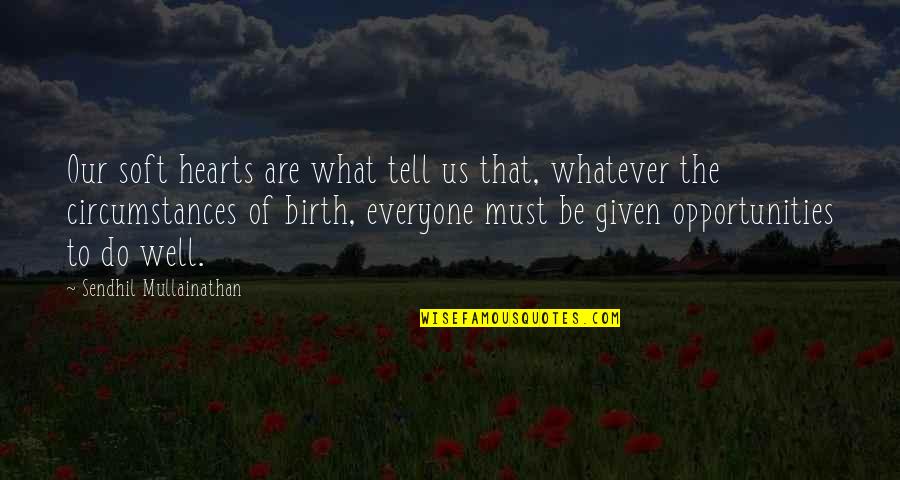 Cosmovision Quotes By Sendhil Mullainathan: Our soft hearts are what tell us that, Cosmovision Quotes By Sendhil Mullainathan: Our soft hearts are what tell us that,