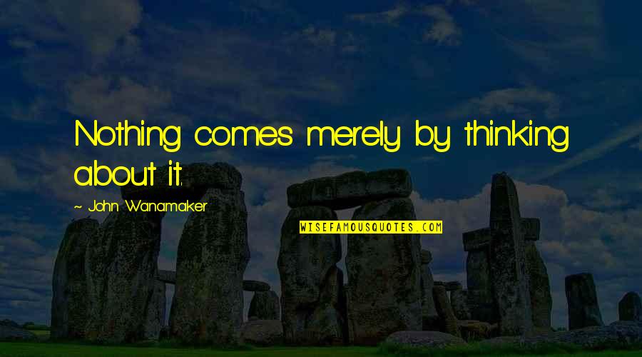 Cosney Megundal Quotes By John Wanamaker: Nothing comes merely by thinking about it.