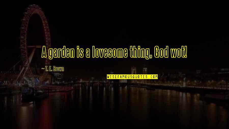Cospetto Cabin Quotes By T. E. Brown: A garden is a lovesome thing, God wot! Cospetto Cabin Quotes By T. E. Brown: A garden is a lovesome thing, God wot!