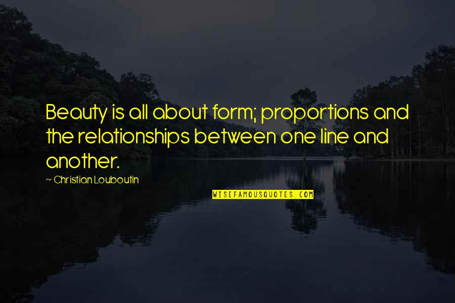 Cospettone Quotes By Christian Louboutin: Beauty is all about form; proportions and the Cospettone Quotes By Christian Louboutin: Beauty is all about form; proportions and the