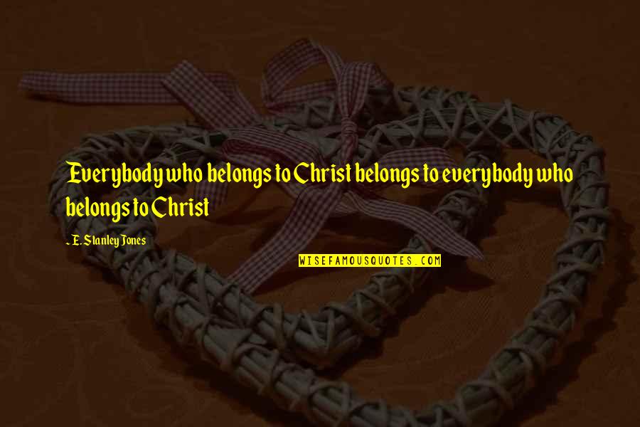 Cosquilleo De Labios Quotes By E. Stanley Jones: Everybody who belongs to Christ belongs to everybody Cosquilleo De Labios Quotes By E. Stanley Jones: Everybody who belongs to Christ belongs to everybody