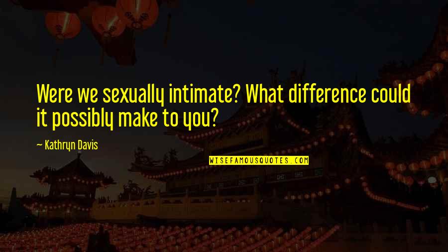 Cossarits Quotes By Kathryn Davis: Were we sexually intimate? What difference could it