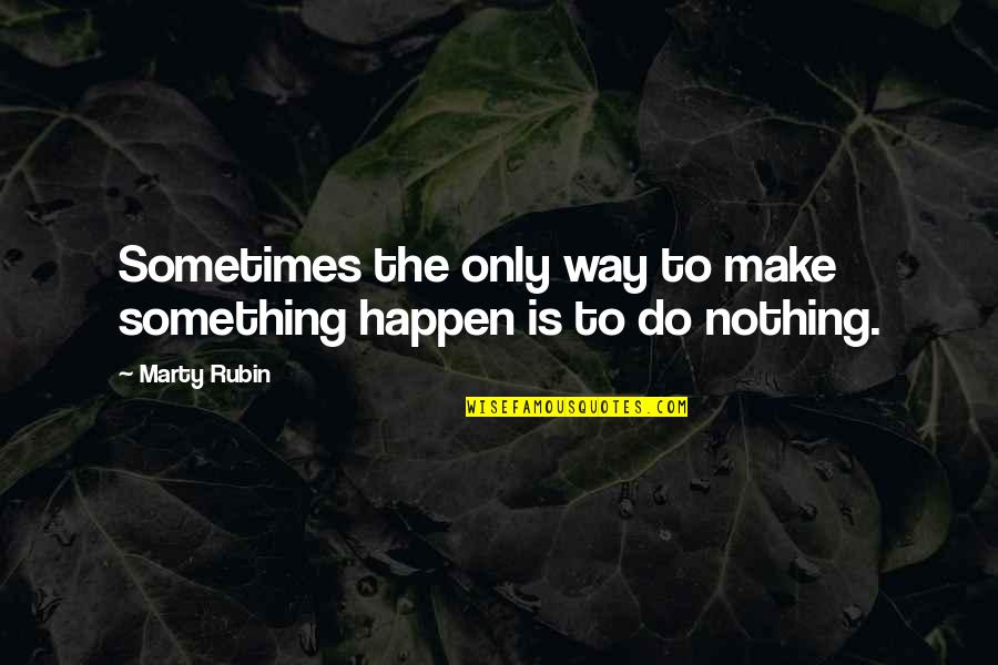 Cossethay Quotes By Marty Rubin: Sometimes the only way to make something happen