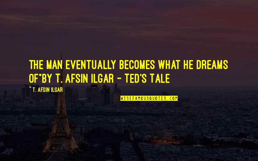 Cossethay Quotes By T. Afsin Ilgar: the man eventually becomes what he dreams of"By