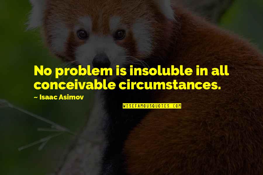 Cossham Hall Quotes By Isaac Asimov: No problem is insoluble in all conceivable circumstances. Cossham Hall Quotes By Isaac Asimov: No problem is insoluble in all conceivable circumstances.