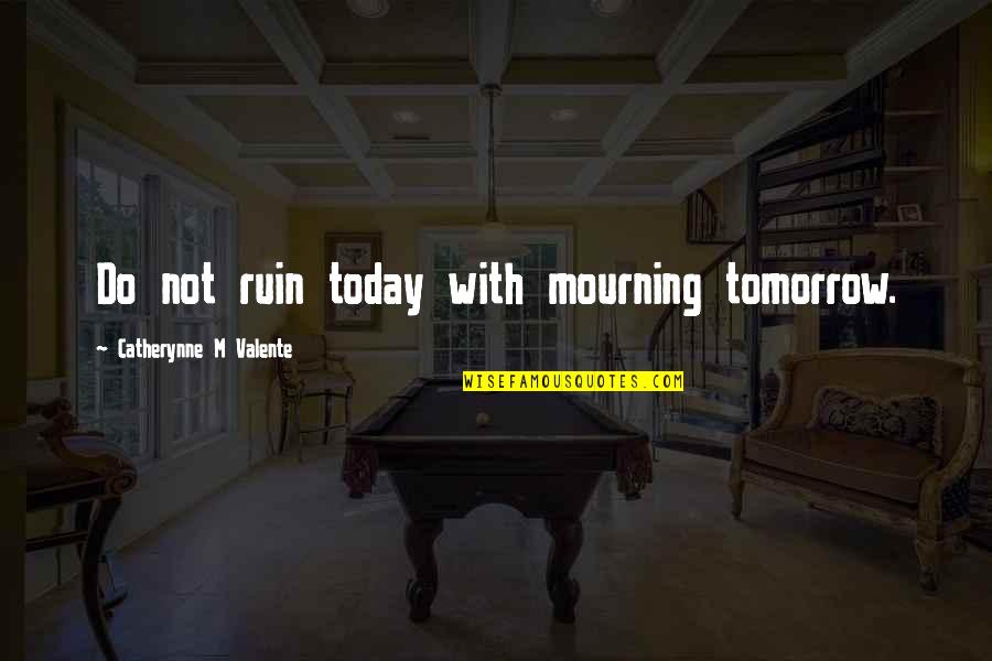 Cossiga Francesco Quotes By Catherynne M Valente: Do not ruin today with mourning tomorrow.