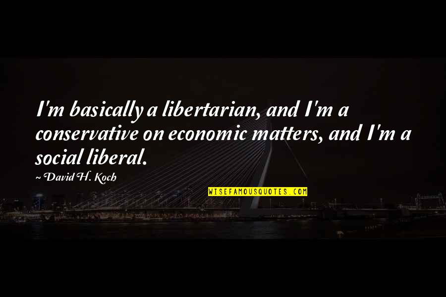 Cossins Quotes By David H. Koch: I'm basically a libertarian, and I'm a conservative