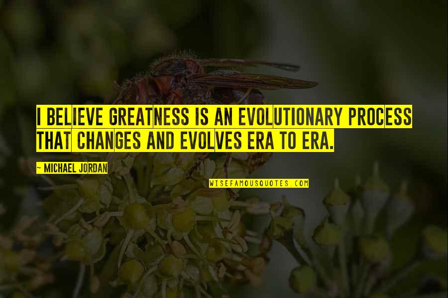 Cossio And Dominick Quotes By Michael Jordan: I believe greatness is an evolutionary process that