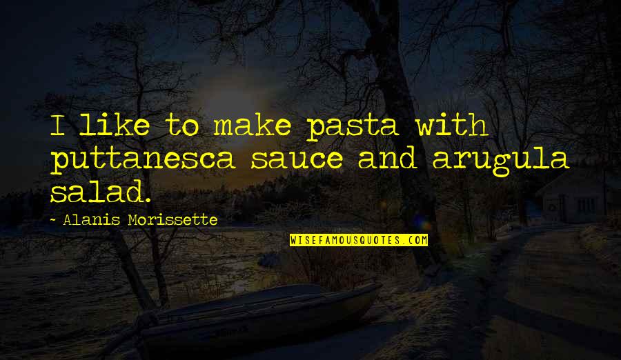 Cost Conscious Quotes By Alanis Morissette: I like to make pasta with puttanesca sauce