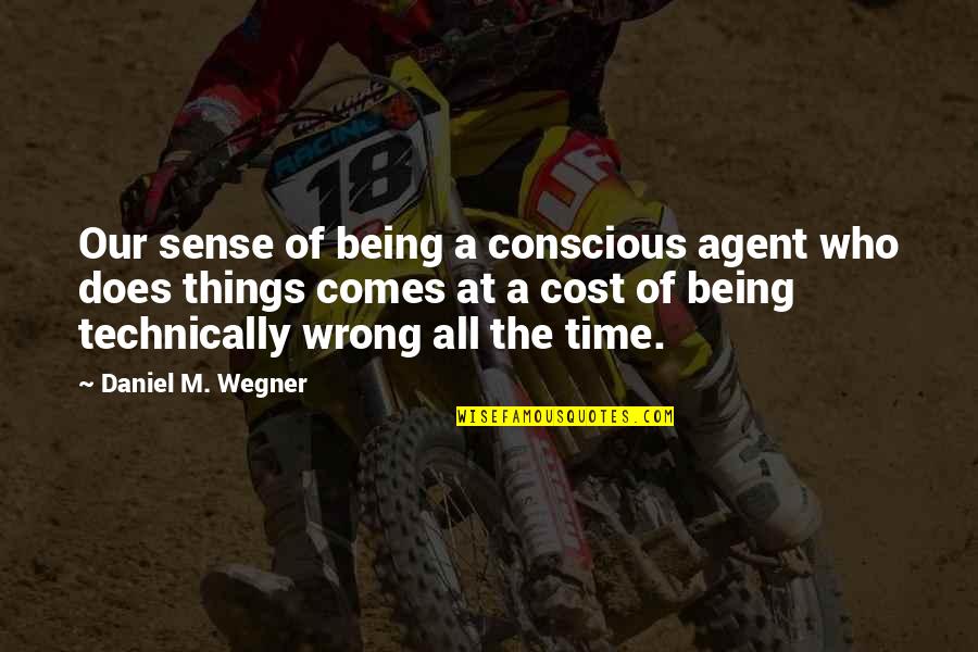 Cost Conscious Quotes By Daniel M. Wegner: Our sense of being a conscious agent who