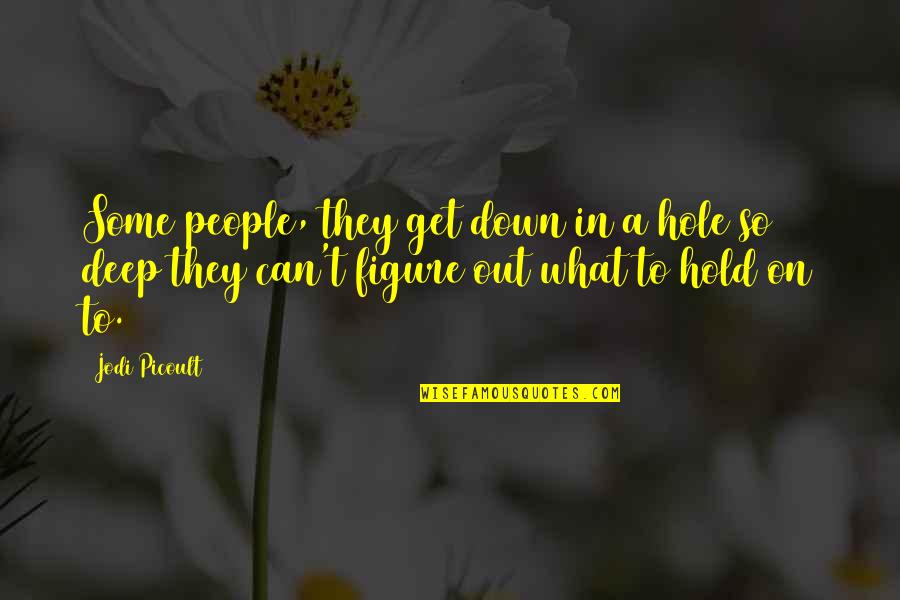 Cost Cutting Quotes By Jodi Picoult: Some people, they get down in a hole Cost Cutting Quotes By Jodi Picoult: Some people, they get down in a hole