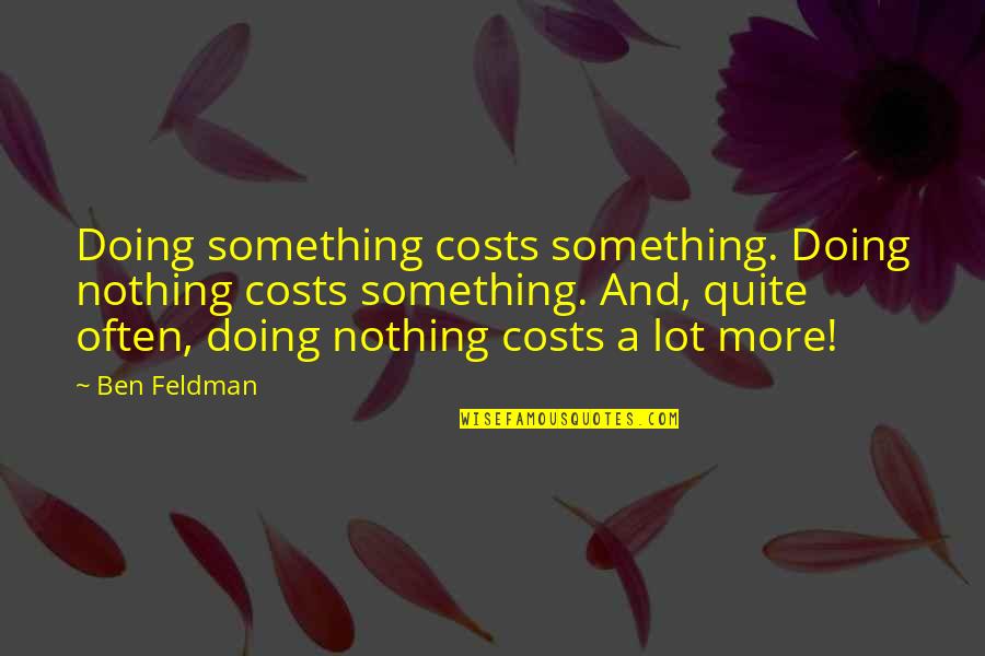 Cost Of Doing Nothing Quotes By Ben Feldman: Doing something costs something. Doing nothing costs something.