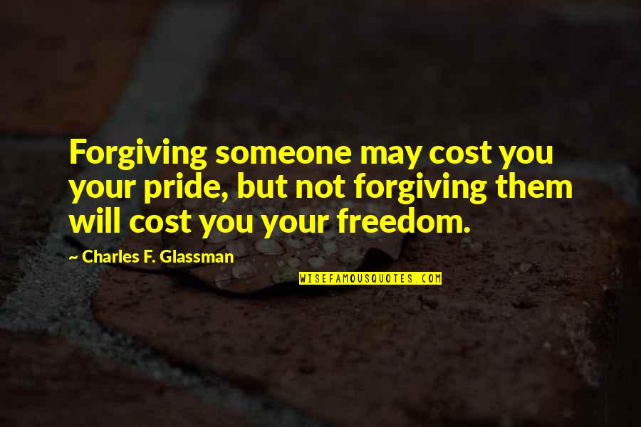 Cost Of Freedom Quotes By Charles F. Glassman: Forgiving someone may cost you your pride, but