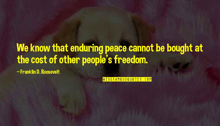 Cost Of Freedom Quotes By Franklin D. Roosevelt: We know that enduring peace cannot be bought