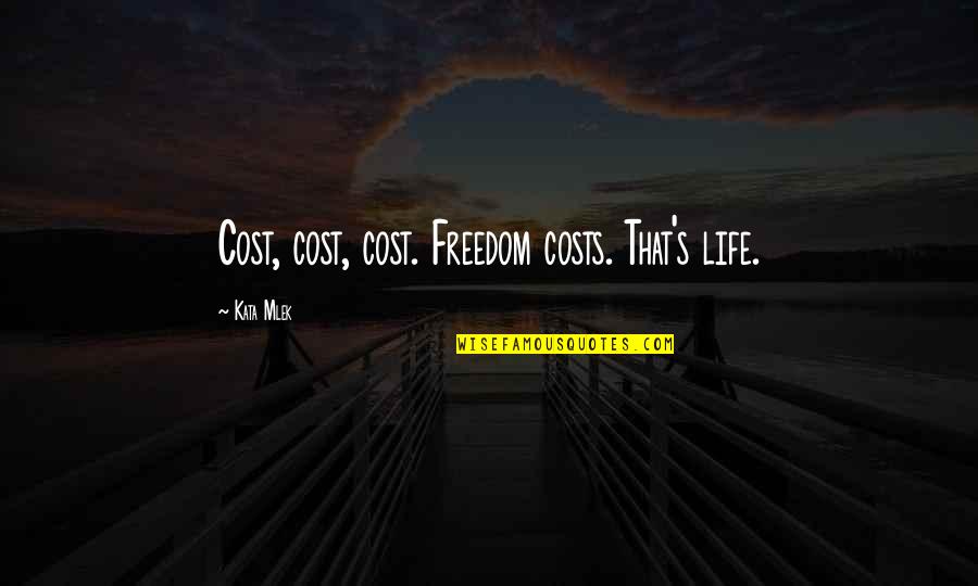 Cost Of Freedom Quotes By Kata Mlek: Cost, cost, cost. Freedom costs. That's life.
